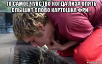 то самое чувство когда лиза опять слышит слово картошка фри... 