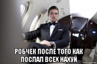  робчек после того как послал всех нахуй