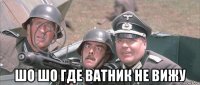  шо шо где ватник не вижу