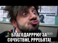  благодарррю! за сочуствие, ррребята!