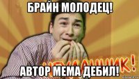 брайн молодец! автор мема дебил!