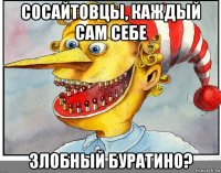 сосайтовцы, каждый сам себе злобный буратино?