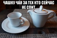 чашку чая за тех кто сейчас не спит 