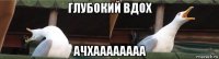 глубокий вдох ачхаааааааа