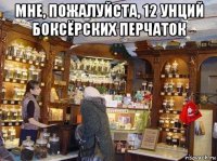 мне, пожалуйста, 12 унций боксёрских перчаток 