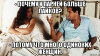 - почему у парней больше лайков? - потому что много одиноких женщин.