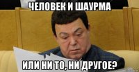 человек и шаурма или ни то, ни другое?