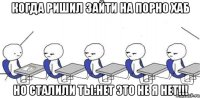 когда ришил зайти на порно хаб но сталили ты:нет это не я нет!!!