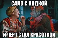 сало с водкой и черт стал красоткой
