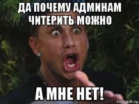 да почему админам читерить можно а мне нет!