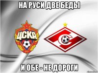 на руси две беды и обе - не дороги