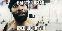 быстро в зал, хуев щекотун!