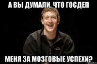 а вы думали, что госдеп меня за мозговые успехи?
