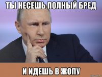 ты несешь полный бред и идешь в жопу