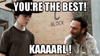 you're the best! kaaaarl !