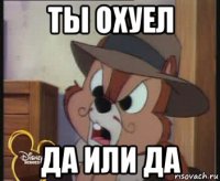 ты охуел да или да