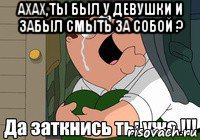 ахах,ты был у девушки и забыл смыть за собой ? 