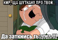 кир, ща шуткану про твой... 