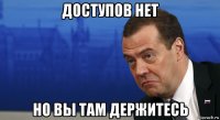 доступов нет но вы там держитесь