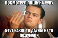 посмотрел лишь на руку а тут какие-то дауны не то подумали
