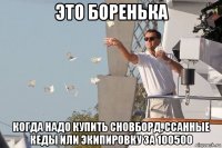 это боренька когда надо купить сновборд, ссанные кеды или экипировку за 100500