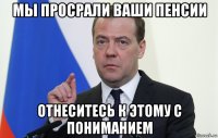 мы просрали ваши пенсии отнеситесь к этому с пониманием