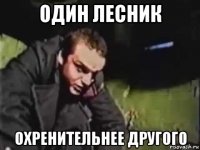 один лесник охренительнее другого