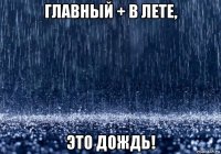 главный + в лете, это дождь!