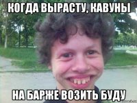 когда вырасту, кавуны на барже возить буду