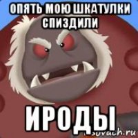 опять мою шкатулки спиздили ироды