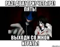 раз! два! три! четыре! пять! выходи со мной играть!