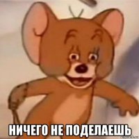  ничего не поделаешь