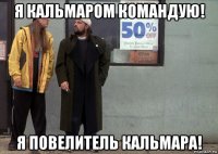 я кальмаром командую! я повелитель кальмара!