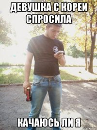 девушка с кореи спросила качаюсь ли я