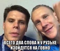  всего два слова и у рузьке изойдутся на говно