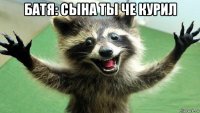 батя: сына ты че курил 