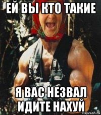 ей вы кто такие я вас незвал идите нахуй