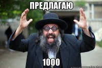 предлагаю 1000