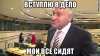 вступлю в дело мои все сидят