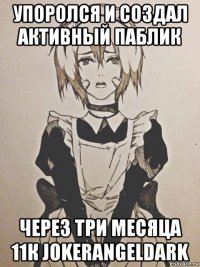 упоролся и создал активный паблик через три месяца 11к jokerangeldark