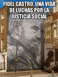 fidel castro, una vida de luchas por la justicia social 
