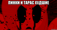 пинки и тарас худшие 