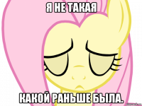 я не такая какой раньше была.