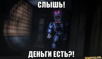 слышь! деньги есть?!