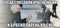 когда спиздили красный баф и бросил парень во сне
