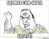где моя сим-карта блеать!