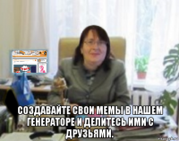  создавайте свои мемы в нашем генераторе и делитесь ими с друзьями.