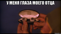 у меня глаза моего отца 