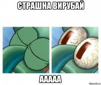 страшна вирубай ааааа