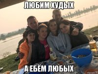 любим худых а ебём любых